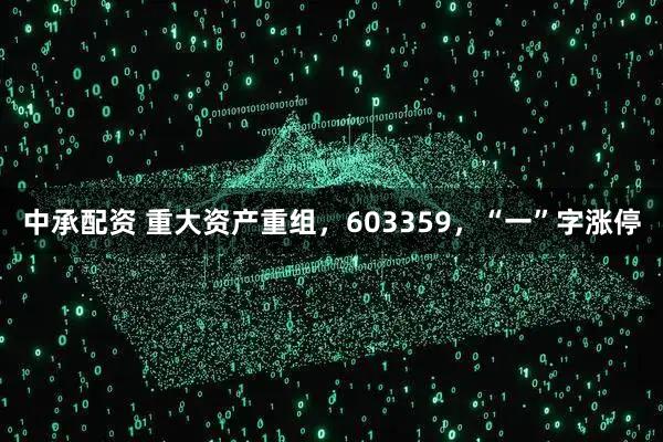 中承配资 重大资产重组，603359，“一”字涨停