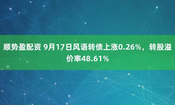 顺势盈配资 9月17日风语转债上涨0.26%，转股溢价率48.61%