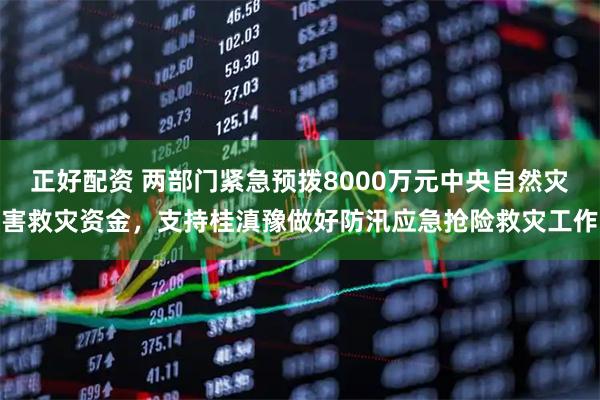 正好配资 两部门紧急预拨8000万元中央自然灾害救灾资金，支持桂滇豫做好防汛应急抢险救灾工作