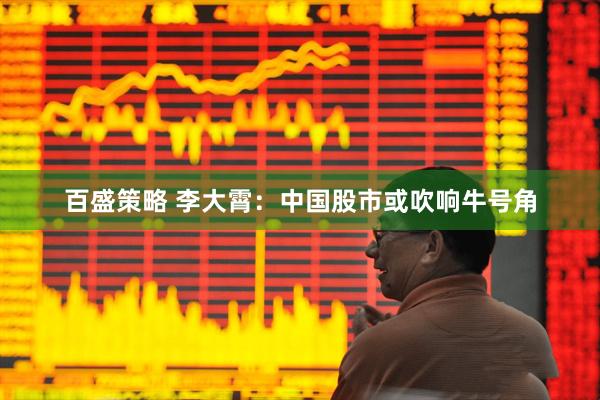 百盛策略 李大霄：中国股市或吹响牛号角