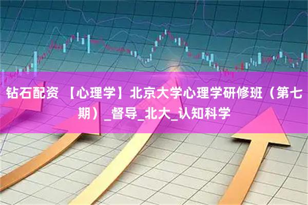 钻石配资 【心理学】北京大学心理学研修班（第七期）_督导_北大_认知科学