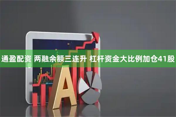 通盈配资 两融余额三连升 杠杆资金大比例加仓41股