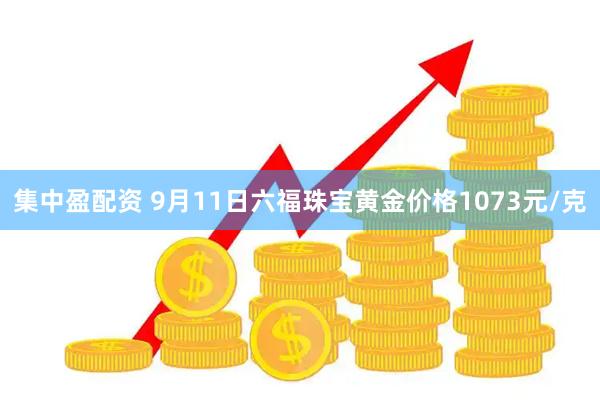 集中盈配资 9月11日六福珠宝黄金价格1073元/克