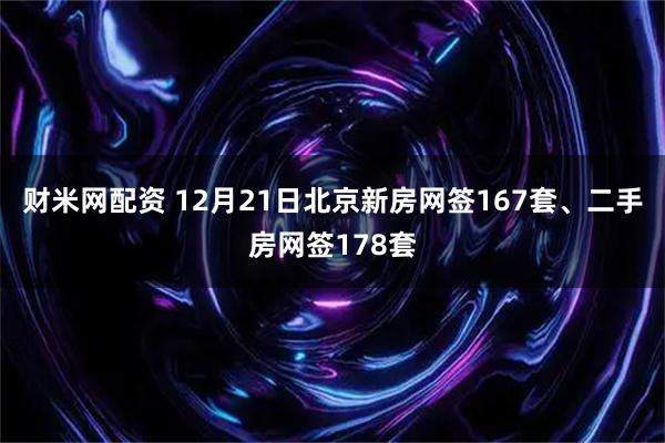 财米网配资 12月21日北京新房网签167套、二手房网签178套