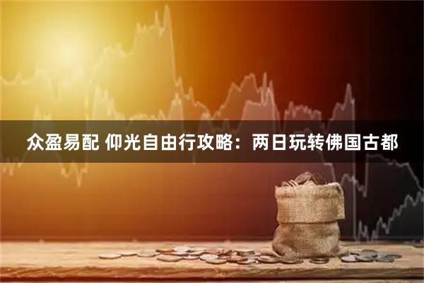 众盈易配 仰光自由行攻略：两日玩转佛国古都