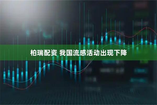 柏瑞配资 我国流感活动出现下降
